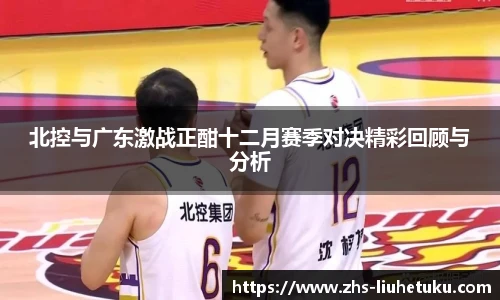 北控与广东激战正酣十二月赛季对决精彩回顾与分析