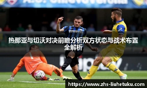 热那亚与切沃对决前瞻分析双方状态与战术布置全解析