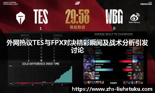 外网热议TES与FPX对决精彩瞬间及战术分析引发讨论
