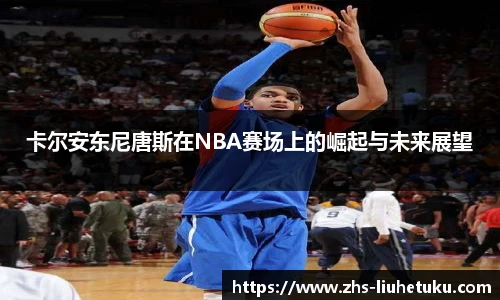 卡尔安东尼唐斯在NBA赛场上的崛起与未来展望