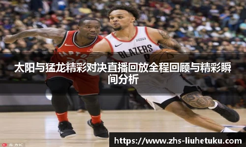 太阳与猛龙精彩对决直播回放全程回顾与精彩瞬间分析