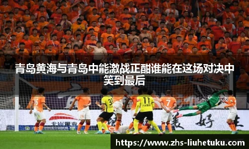 青岛黄海与青岛中能激战正酣谁能在这场对决中笑到最后
