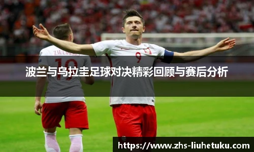 波兰与乌拉圭足球对决精彩回顾与赛后分析