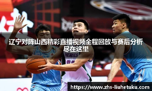 辽宁对阵山西精彩直播视频全程回放与赛后分析尽在这里