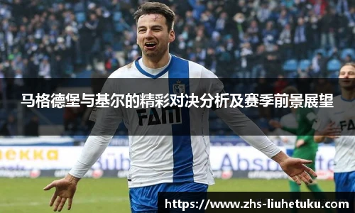 马格德堡与基尔的精彩对决分析及赛季前景展望