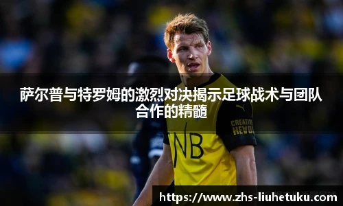 萨尔普与特罗姆的激烈对决揭示足球战术与团队合作的精髓