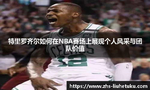 特里罗齐尔如何在NBA赛场上展现个人风采与团队价值