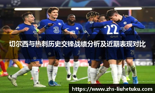 切尔西与热刺历史交锋战绩分析及近期表现对比