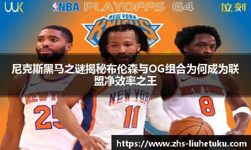 尼克斯黑马之谜揭秘布伦森与OG组合为何成为联盟净效率之王