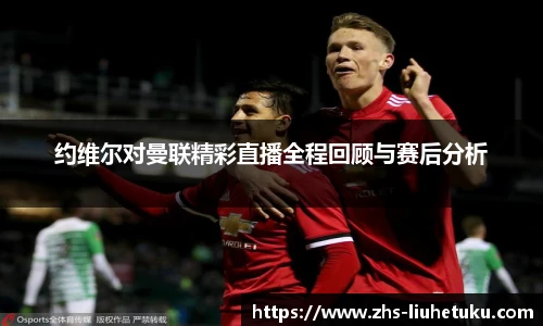 约维尔对曼联精彩直播全程回顾与赛后分析