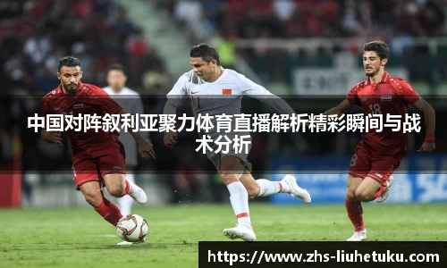 中国对阵叙利亚聚力体育直播解析精彩瞬间与战术分析