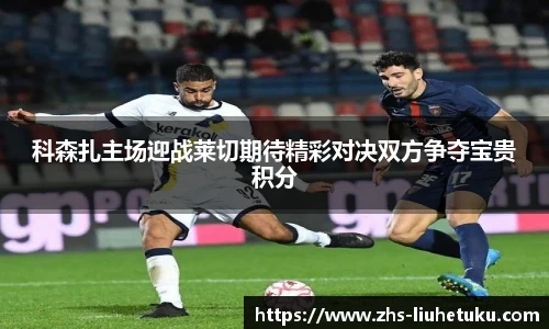 科森扎主场迎战莱切期待精彩对决双方争夺宝贵积分