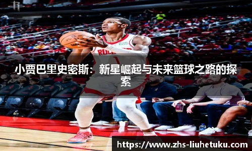 小贾巴里史密斯：新星崛起与未来篮球之路的探索